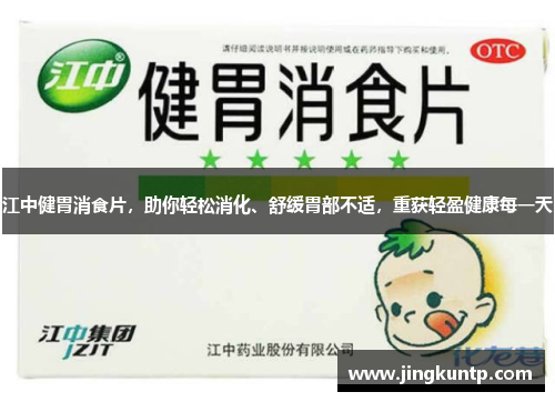 江中健胃消食片,助你轻松消化、舒缓胃部不适,重获轻盈健康每一天 江中健胃消食片,助你轻松消化、舒缓胃部不适,重获轻盈健康每一天