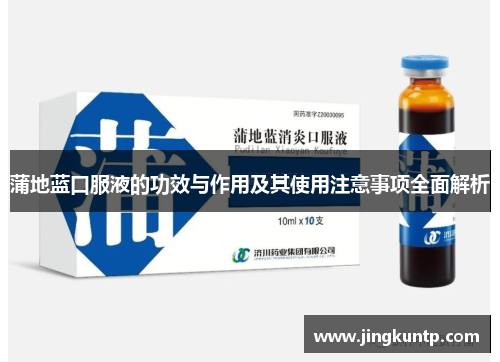 蒲地蓝口服液的功效与作用及其使用注意事项全面解析 蒲地蓝口服液的功效与作用及其使用注意事项全面解析