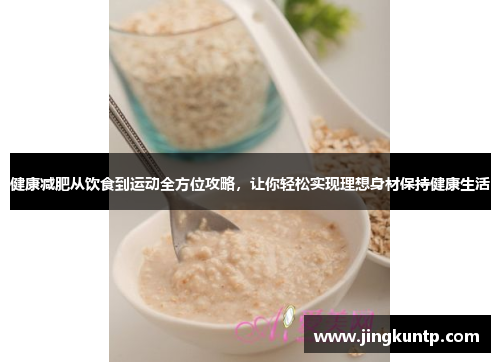 健康减肥从饮食到运动全方位攻略,让你轻松实现理想身材保持健康生活 健康减肥从饮食到运动全方位攻略,让你轻松实现理想身材保持健康生活