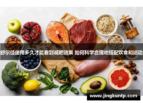 舒尔佳使用多久才能看到减肥效果 如何科学合理地搭配饮食和运动 舒尔佳使用多久才能看到减肥效果 如何科学合理地搭配饮食和运动