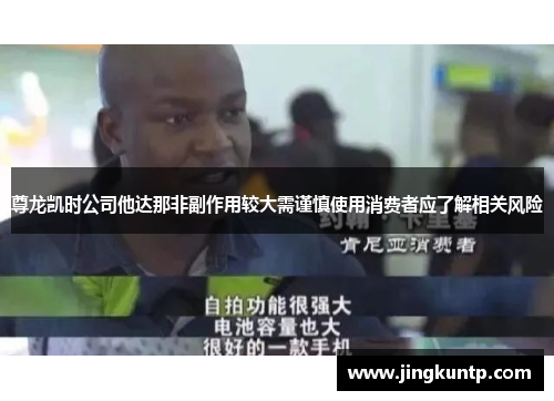 尊龙凯时公司他达那非副作用较大需谨慎使用消费者应了解相关风险 尊龙凯时公司他达那非副作用较大需谨慎使用消费者应了解相关风险