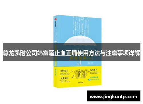 尊龙凯时公司妈富隆止血正确使用方法与注意事项详解 尊龙凯时公司妈富隆止血正确使用方法与注意事项详解