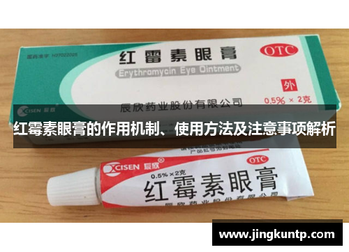 红霉素眼膏的作用机制、使用方法及注意事项解析 红霉素眼膏的作用机制、使用方法及注意事项解析