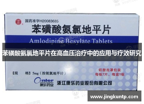 苯磺酸氨氯地平片在高血压治疗中的应用与疗效研究 苯磺酸氨氯地平片在高血压治疗中的应用与疗效研究